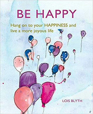 Light blue book cover illustrated with balloons ' BE HAPPY, Hang on to your happiness and live a more joyous life' by Lois Blyth